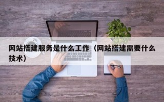 博罗网站搭建服务是什么工作（网站搭建需要什么技术）
