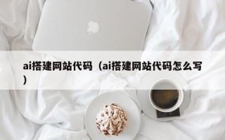 博罗ai搭建网站代码（ai搭建网站代码怎么写）