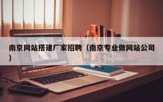 博罗南京网站搭建厂家招聘（南京专业做网站公司）