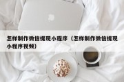 博罗怎样制作微信提现小程序（怎样制作微信提现小程序视频）