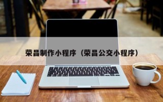 博罗荣昌制作小程序（荣昌公交小程序）