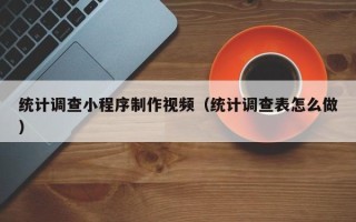 博罗统计调查小程序制作视频（统计调查表怎么做）