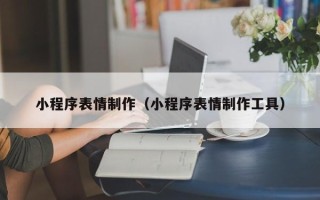 博罗小程序表情制作（小程序表情制作工具）
