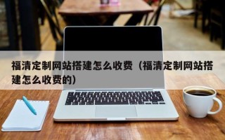 博罗福清定制网站搭建怎么收费（福清定制网站搭建怎么收费的）