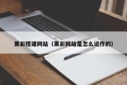 博罗黑彩搭建网站（黑彩网站是怎么运作的）