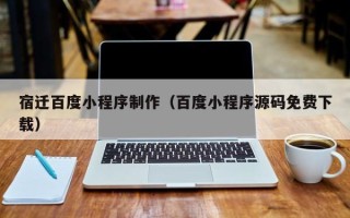 博罗宿迁百度小程序制作（百度小程序源码免费下载）