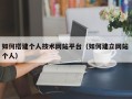 博罗如何搭建个人技术网站平台（如何建立网站 个人）