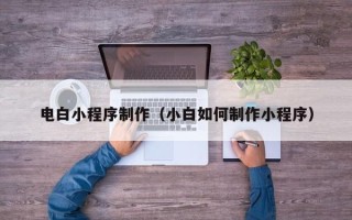 博罗电白小程序制作（小白如何制作小程序）