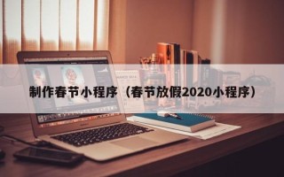 博罗制作春节小程序（春节放假2020小程序）