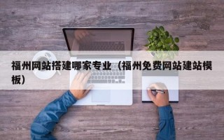 博罗福州网站搭建哪家专业（福州免费网站建站模板）