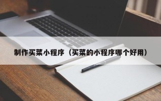 博罗制作买菜小程序（买菜的小程序哪个好用）