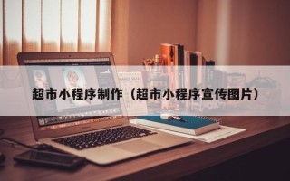 博罗超市小程序制作（超市小程序宣传图片）