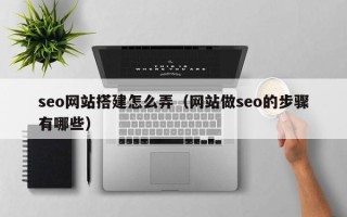 博罗seo网站搭建怎么弄（网站做seo的步骤有哪些）