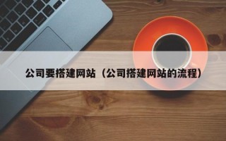 博罗公司要搭建网站（公司搭建网站的流程）